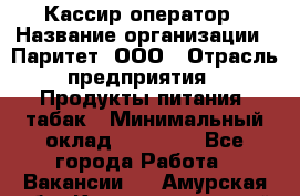 Кассир-оператор › Название организации ­ Паритет, ООО › Отрасль предприятия ­ Продукты питания, табак › Минимальный оклад ­ 20 500 - Все города Работа » Вакансии   . Амурская обл.,Константиновский р-н